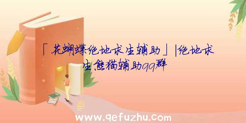 「花蝴蝶绝地求生辅助」|绝地求生熊猫辅助qq群